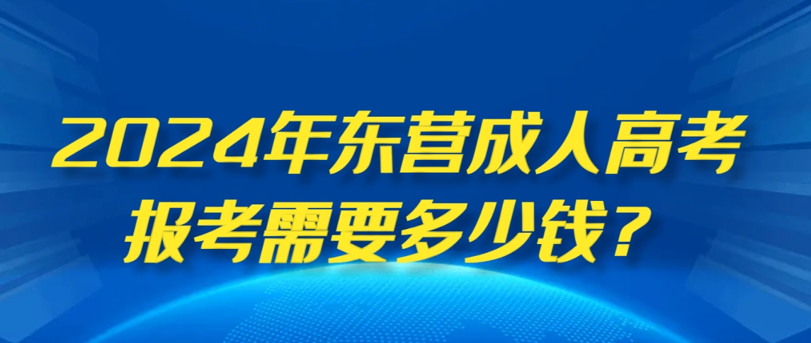 2024年东营成人高考报考需要多少钱？