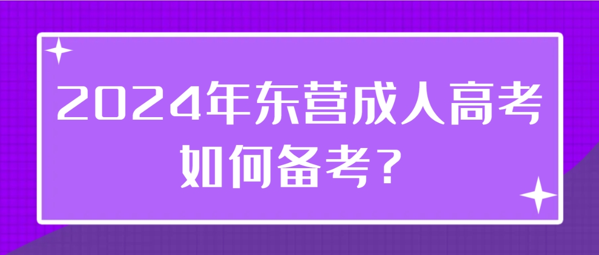 2024年东营成人高考如何备考？