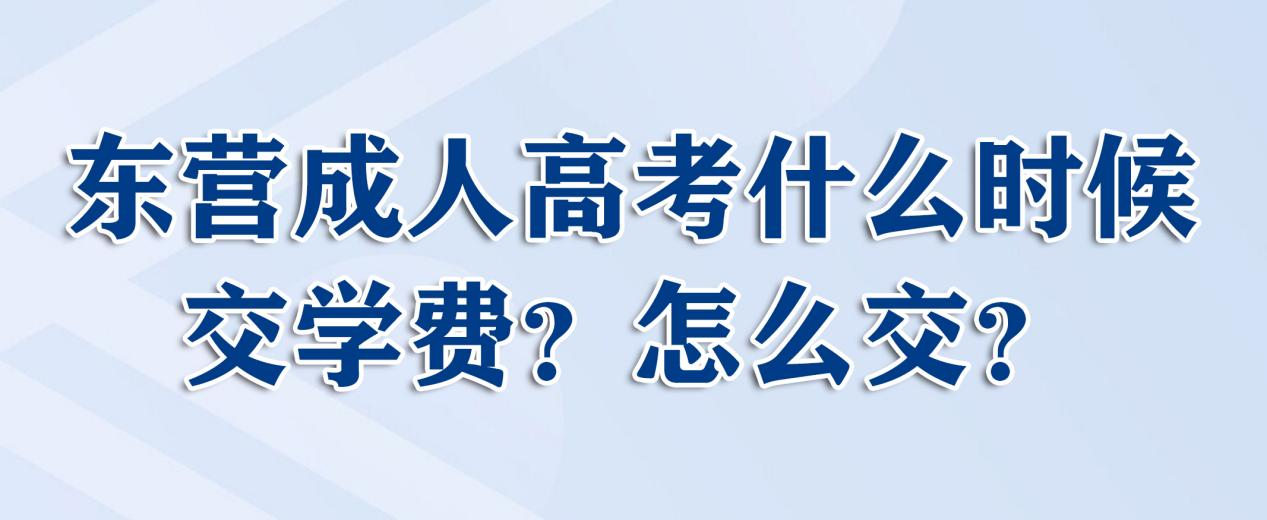 东营成人高考什么时候交学费，怎么交