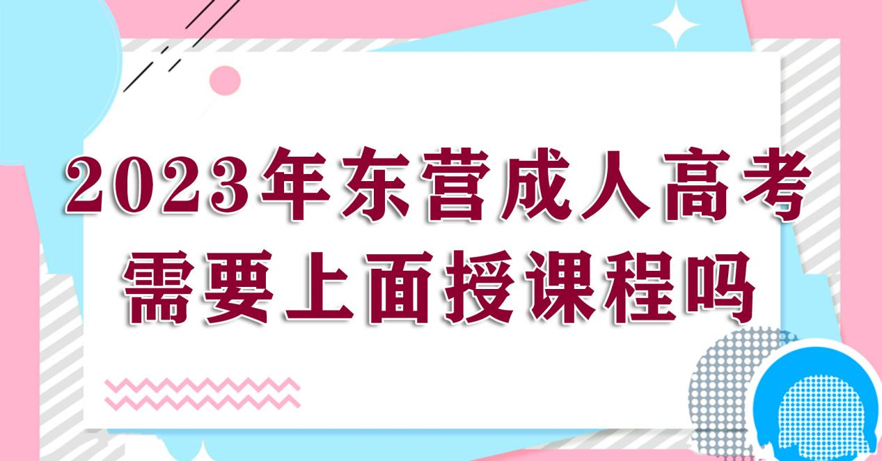2023年东营成人高考需要上面授课程吗？(图1)