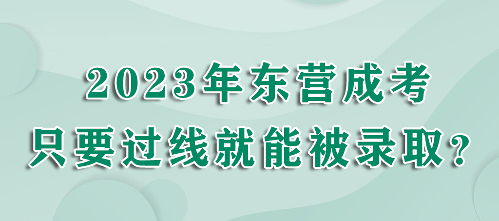 2023年东营成考只要过线就能被录取？(图1)