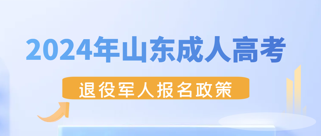 2024年山东成人高考退役军人报名政策解读