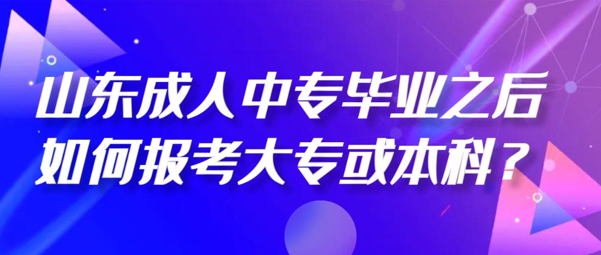 山东成人中专毕业之后如何报考大专或本科？(图1)