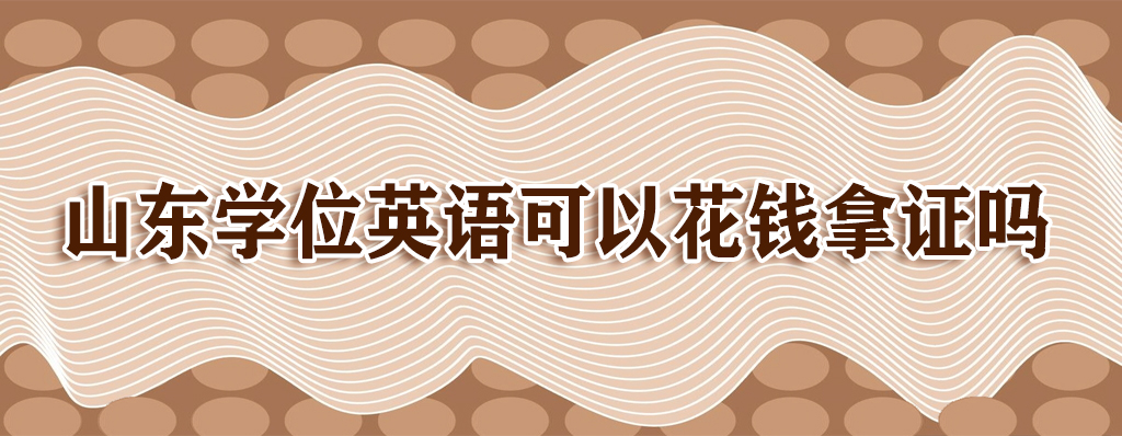 山东学位英语可以花钱拿证吗(图1)
