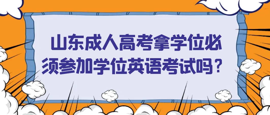 山东成人高考拿学位必须参加学位英语考试吗？
