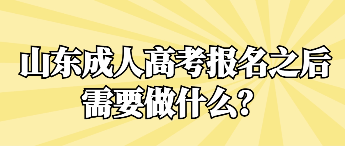 山东成人高考报名之后需要做什么？