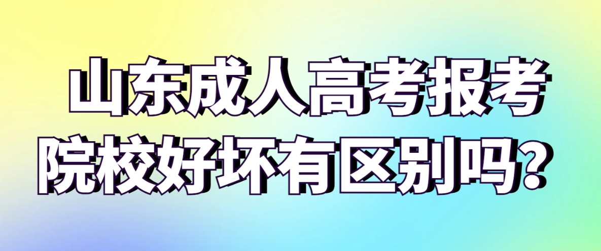 山东成人高考报考院校好坏有区别吗？