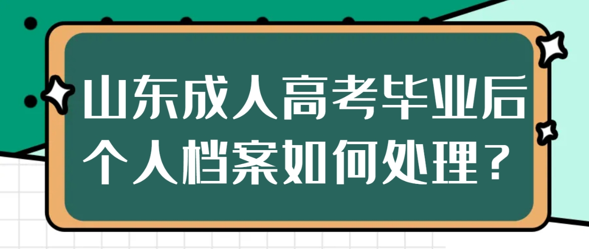 山东成人高考毕业后个人档案如何处理？