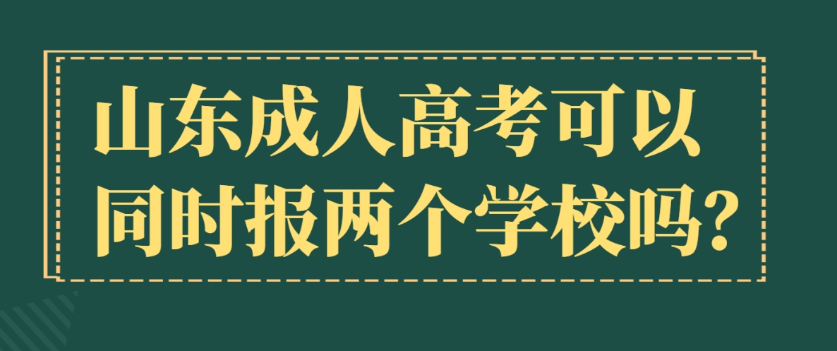 山东成人高考可以同时报两个学校吗？