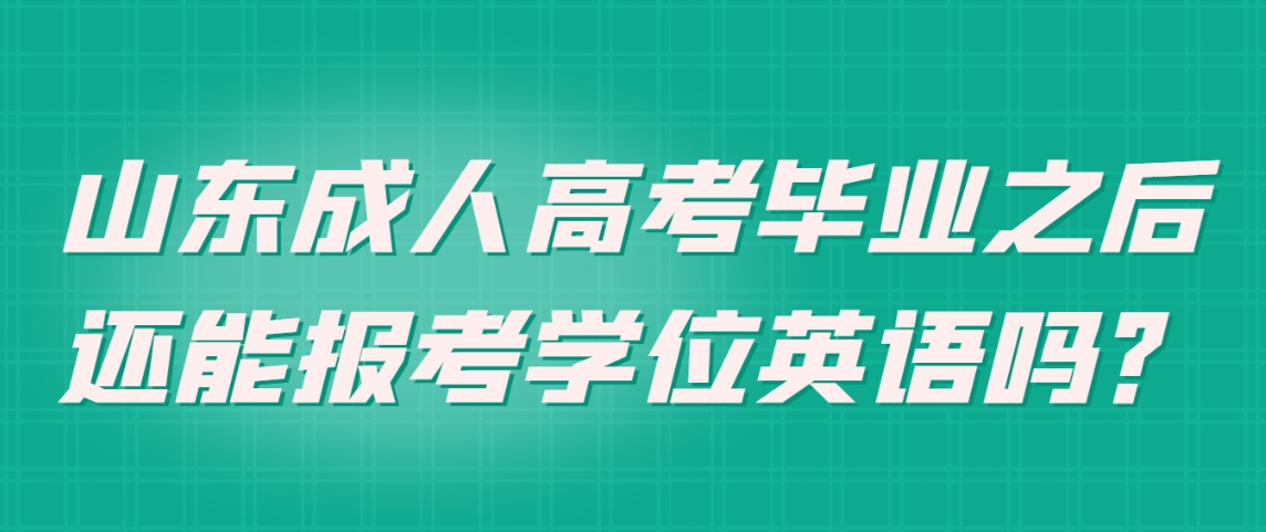 山东成人高考毕业之后还能报考学位英语吗？