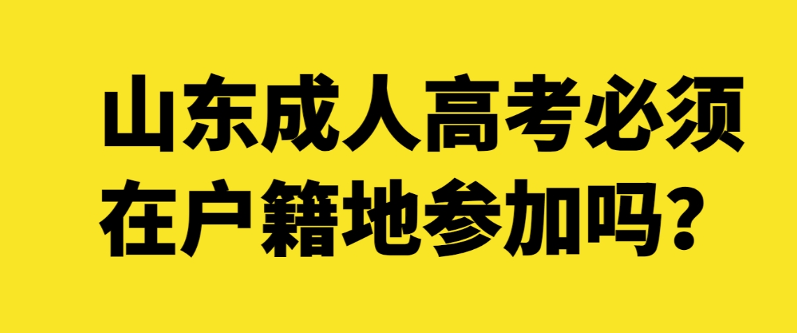 山东成人高考必须在户籍地参加吗？(图1)