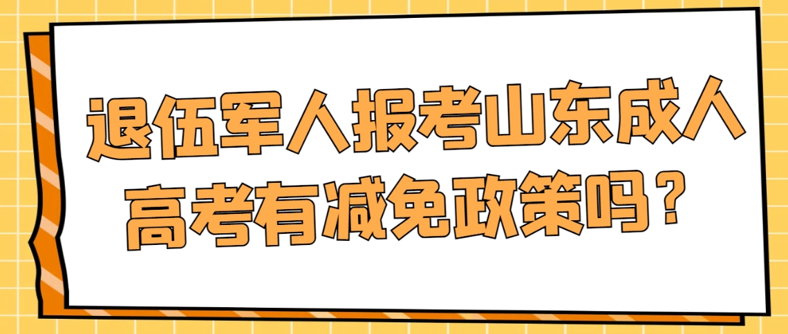 退伍军人报考山东成人高考有减免政策吗？