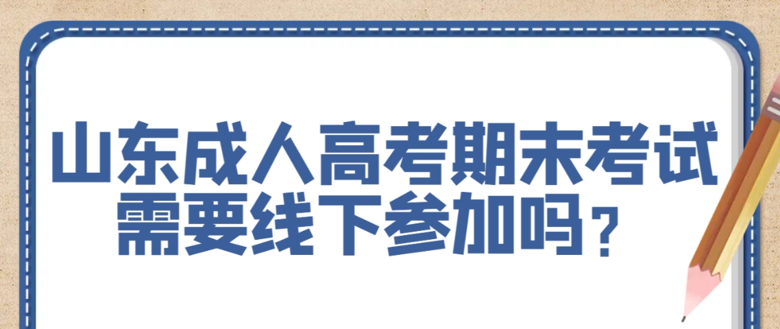 山东成人高考期末考试需要线下参加吗？(图1)