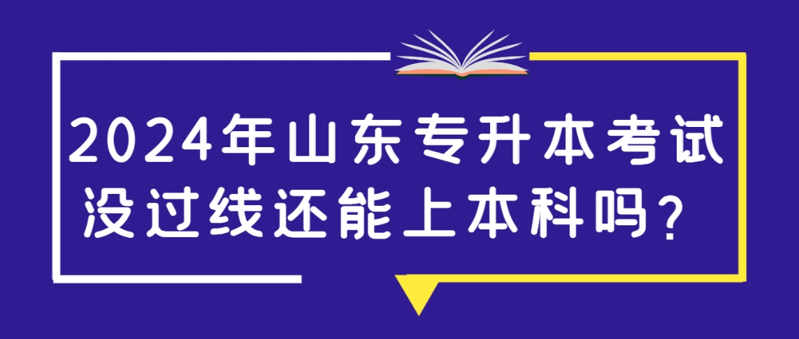 2024年山东专升本考试没过线还能上本科吗？