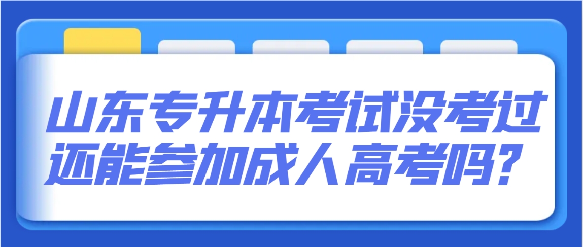 山东专升本考试没考过还能参加成人高考吗？