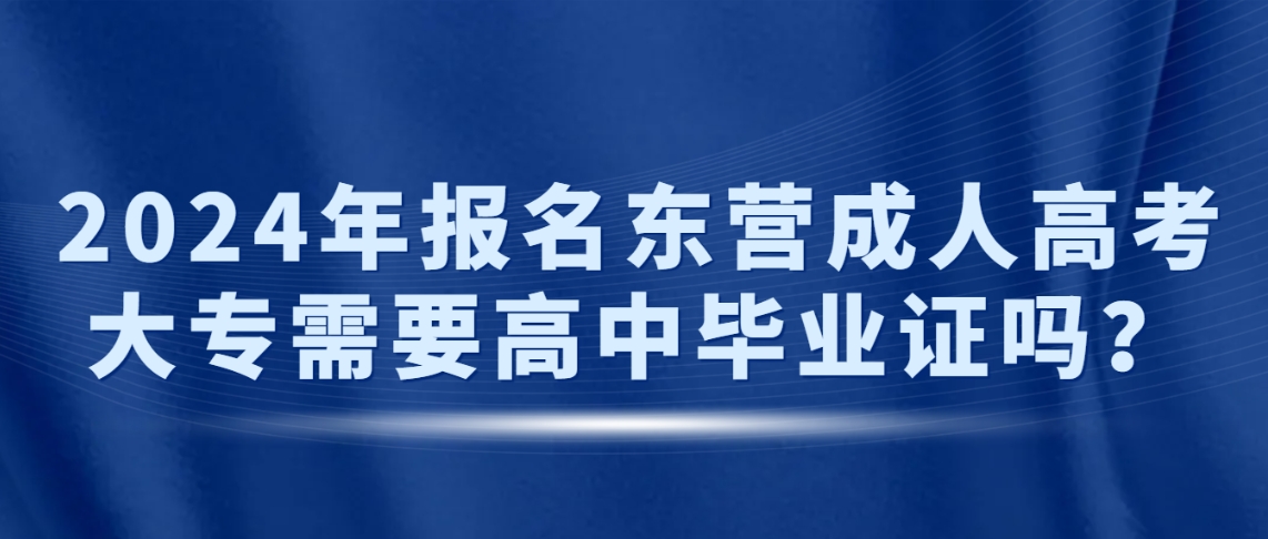 2024年报名东营成人高考大专需要高中毕业证吗？(图1)