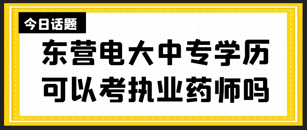 东营电大中专学历可以考执业药师吗