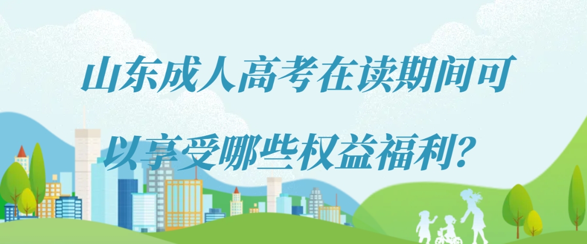 山东成人高考在读期间可以享受哪些权益福利？