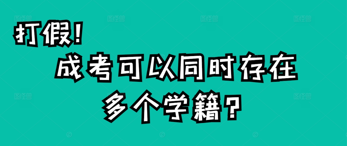 打假！成考可以同时存在多个学籍！