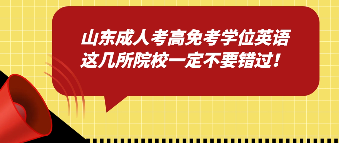 山东成人考高免考学位英语？这几所院校一定不要错过！