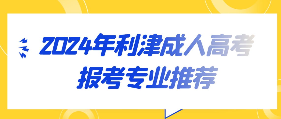 2024年利津成人高考报考专业推荐(图1)