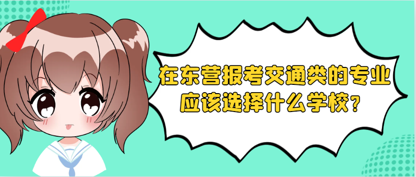 在东营报考成人高考交通类的专业应该选择什么学校？