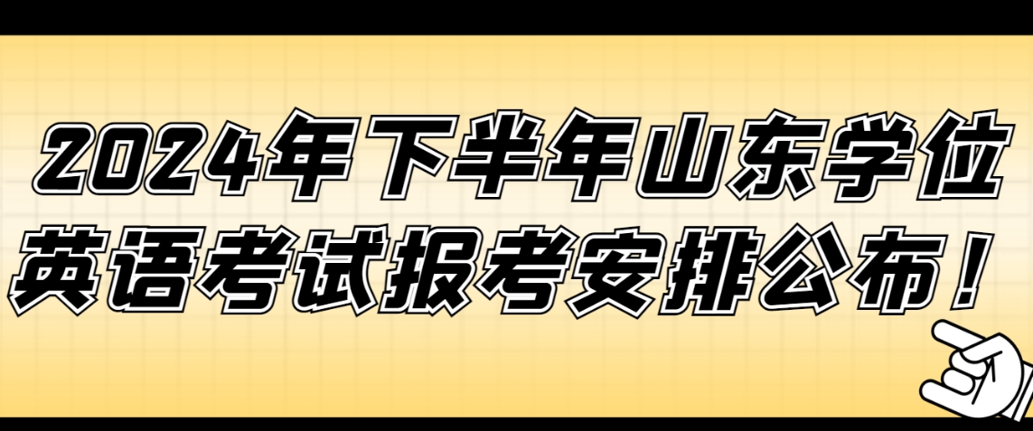 2024年下半年山东学位英语考试报考安排公布！