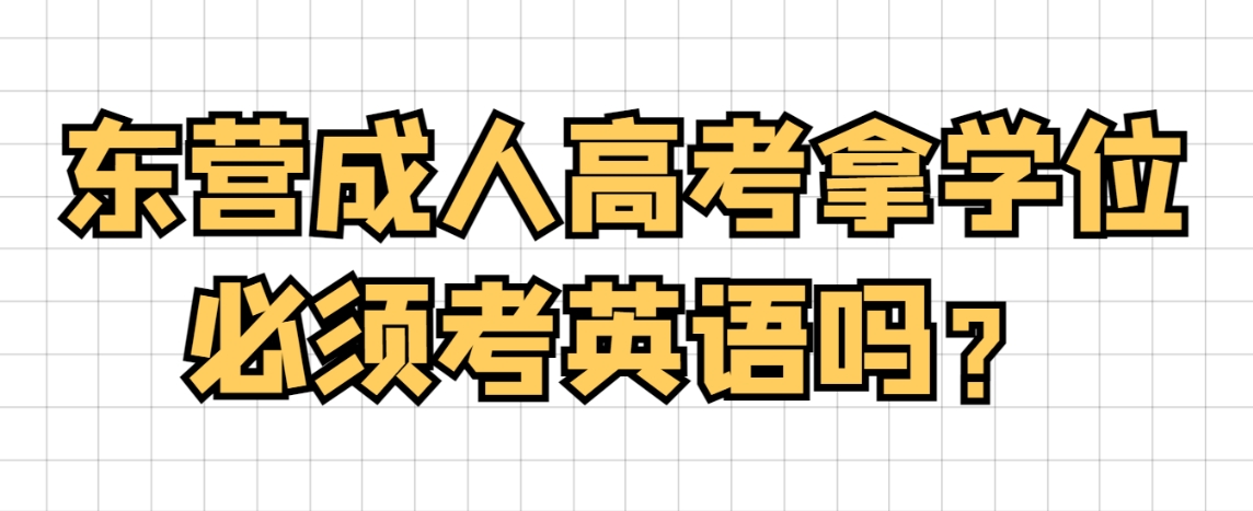 东营成人高考拿学位必须考英语吗？