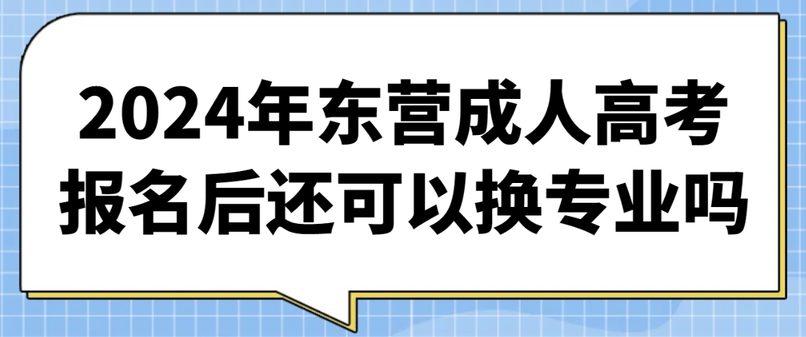 2024年东营成人高考报名后还可以换专业吗(图1)