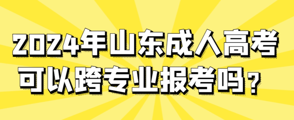 2024年山东成人高考可以跨专业报考吗？