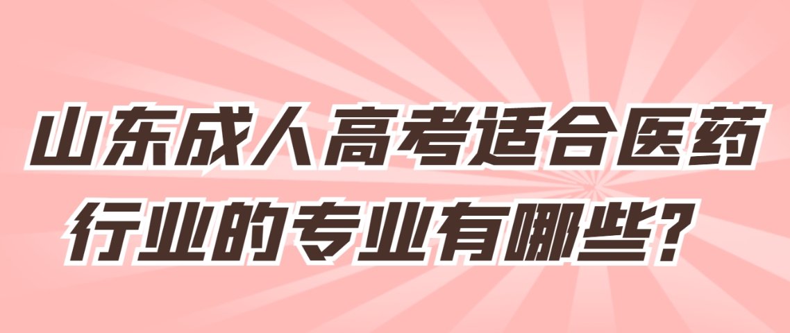 山东成人高考适合医药行业的专业有哪些？