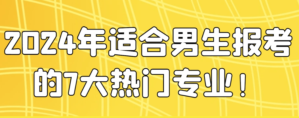 2024年适合男生报考的7大热门专业！