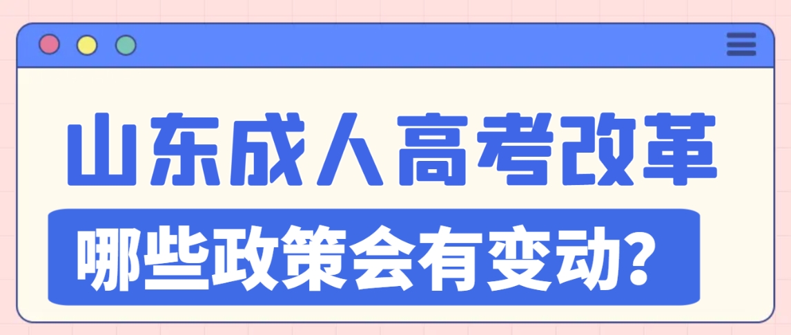 山东成人高考改革即将开始！哪些政策会有变动？