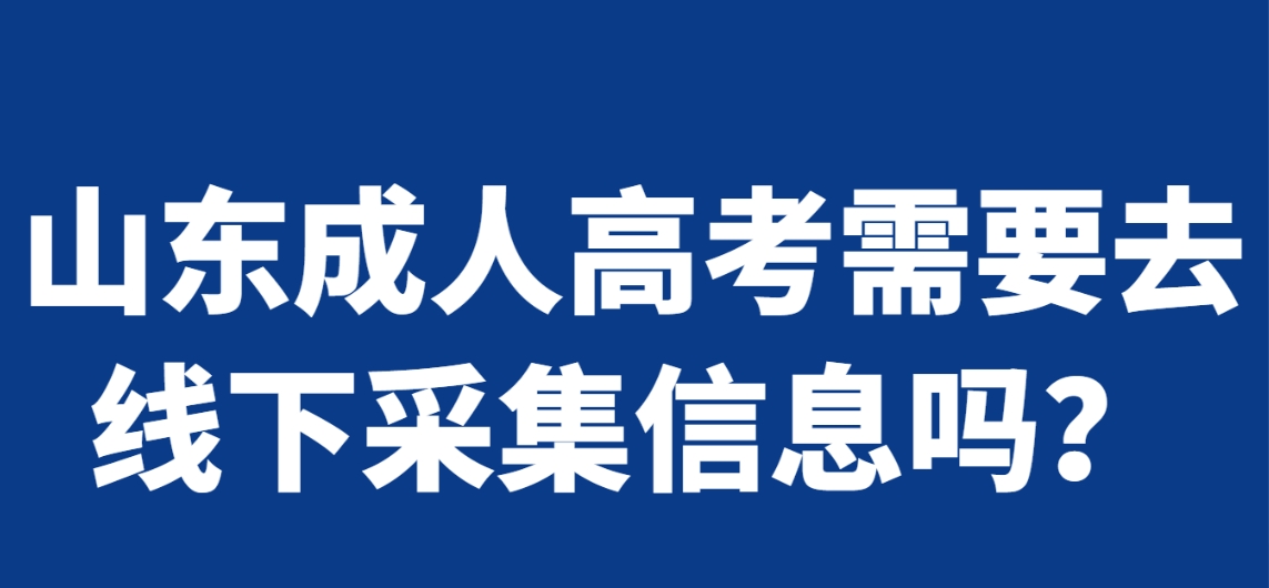 山东成人高考需要去线下采集信息吗？