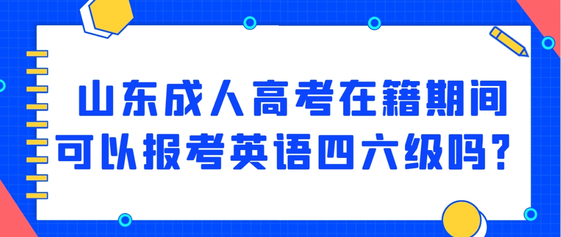 山东成人高考在籍期间可以报考英语四六级吗？
