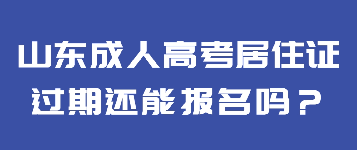 山东成人高考居住证过期还能报名吗？