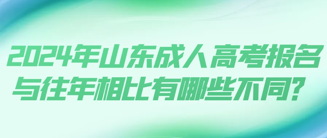 2024年山东成人高考报名与往年相比有哪些不同？