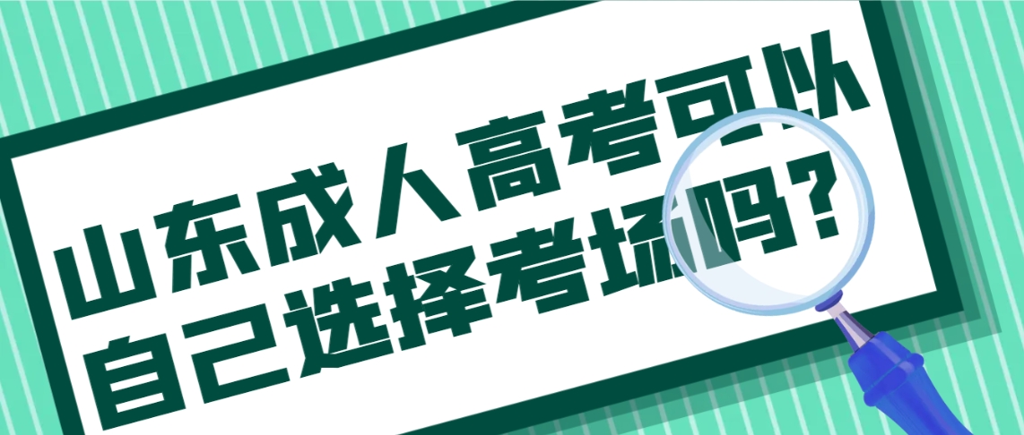 山东成人高考可以自己选择考场吗？