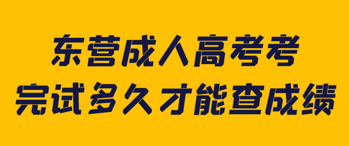 东营成人高考考完试多久才能查成绩