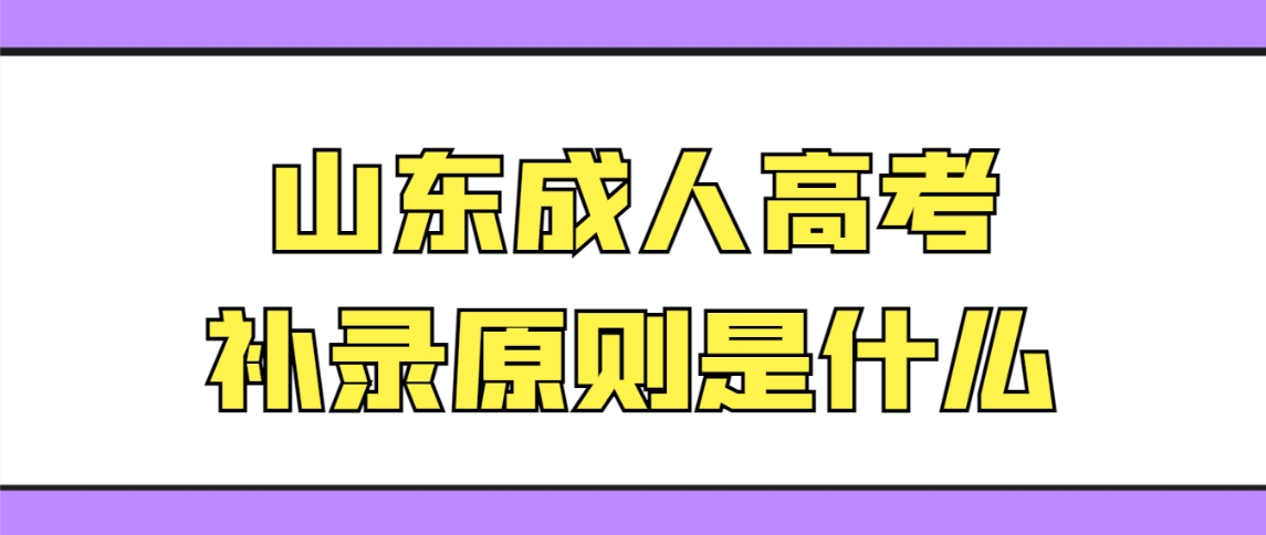 山东成人高考补录原则是什么？