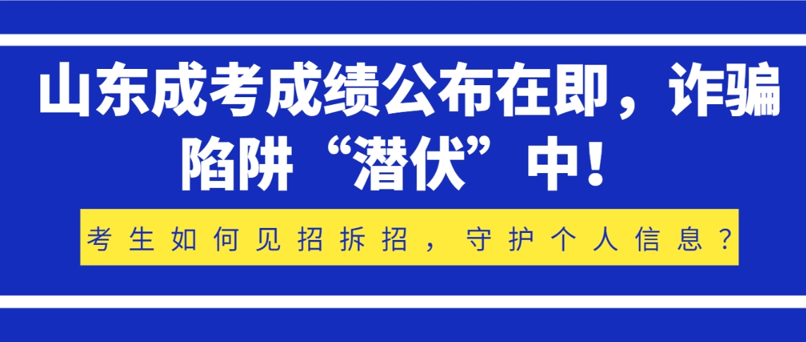 山东成考成绩公布在即，诈骗陷阱“潜伏”中！考生如何见招拆招，守护个人信息？