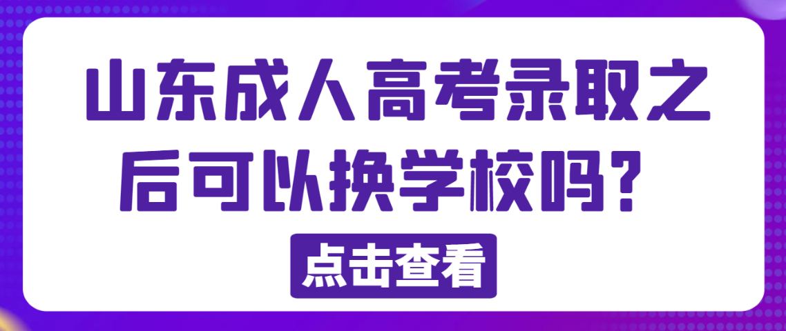 山东成人高考录取之后可以换学校吗？(图1)