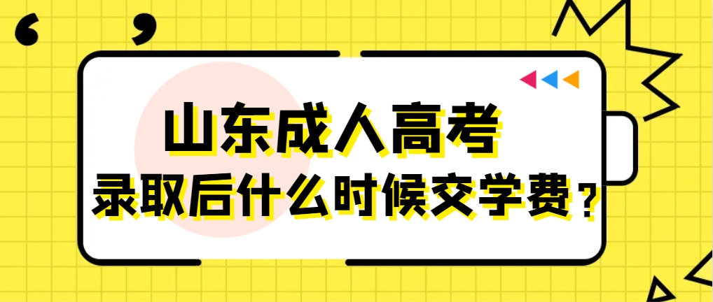 山东成人高考录取后什么时候交学费？