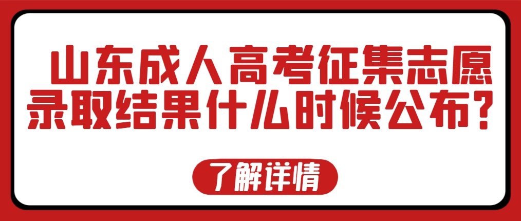 山东成人高考征集志愿录取结果什么时候公布？