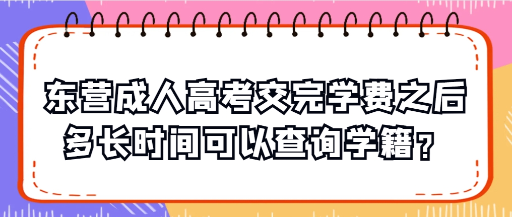 东营成人高考交完学费之后多长时间可以查询学籍？(1)
