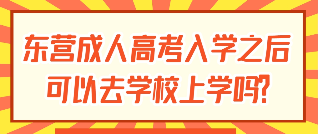 东营成人高考入学之后可以去学校上学吗？(1)