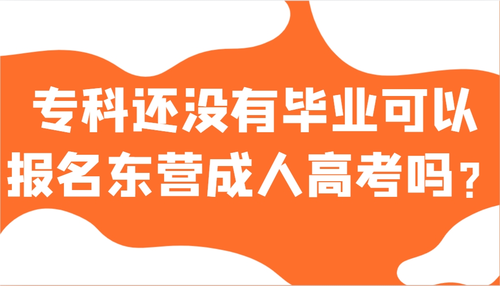 专科还没有毕业可以报名东营成人高考吗？(1)