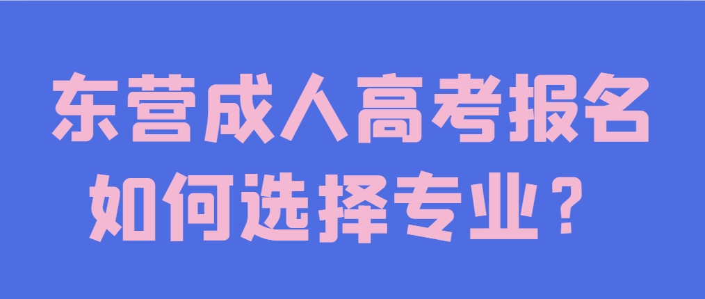 东营成人高考报名如何选择专业？(1)
