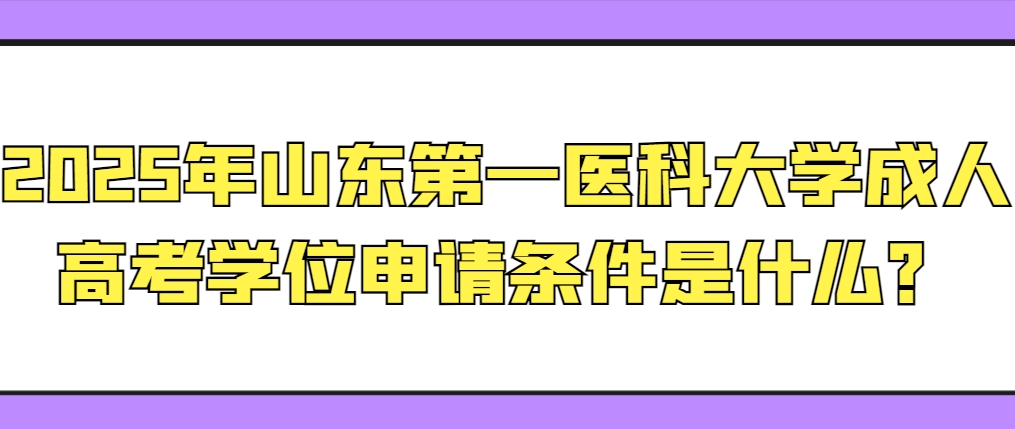 2025年山东第一医科大学成考学位申请条件是什么？(1)