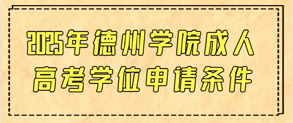2025年德州学院成人高考学位申请条件(1)